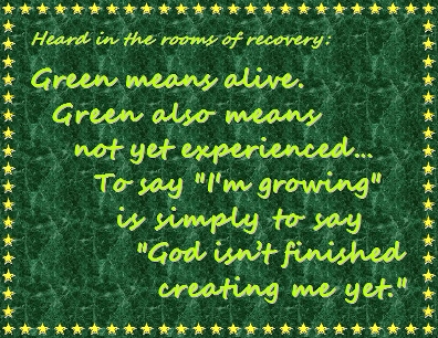 Green means alive. Green also means not yet experienced...To say "I'm growing" is simply to say "God isn't finished creating me yet." #Life #Experience #Recovery